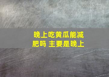 晚上吃黄瓜能减肥吗 主要是晚上